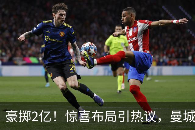 豪掷2亿！惊喜布局引热议，曼城真能双线拿下两大中场？